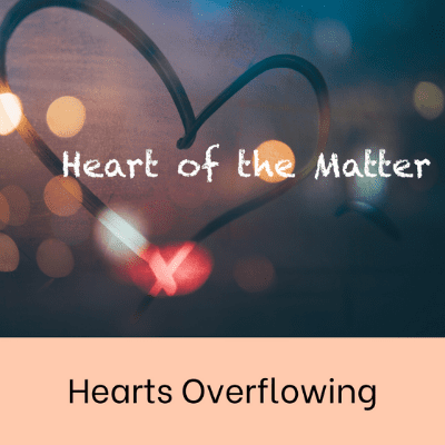 Hearts Overflowing Heart of the Matter