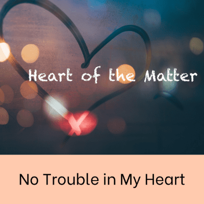 No Trouble in my Heart Heart of the Matter