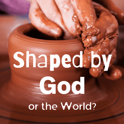 Shaped by God or the World 10-18-20